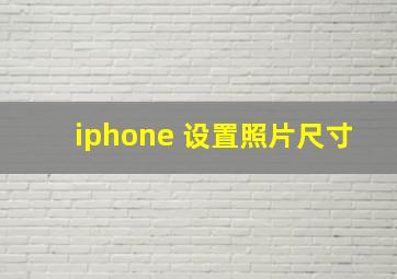 iphone 设置照片尺寸